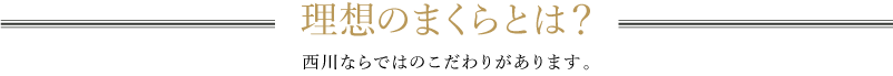 理想のまくらとは?西川ならではのこだわりがあります。
