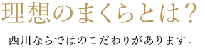 理想のまくらとは?西川ならではのこだわりがあります。